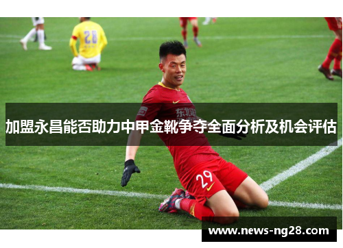 加盟永昌能否助力中甲金靴争夺全面分析及机会评估