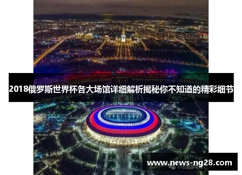 2018俄罗斯世界杯各大场馆详细解析揭秘你不知道的精彩细节