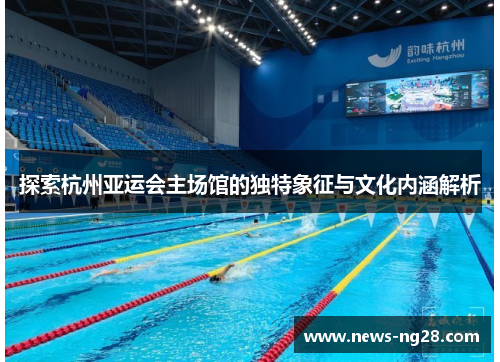 探索杭州亚运会主场馆的独特象征与文化内涵解析