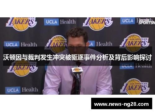 沃顿因与裁判发生冲突被驱逐事件分析及背后影响探讨
