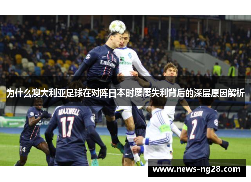 为什么澳大利亚足球在对阵日本时屡屡失利背后的深层原因解析