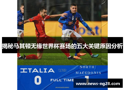 揭秘马其顿无缘世界杯赛场的五大关键原因分析