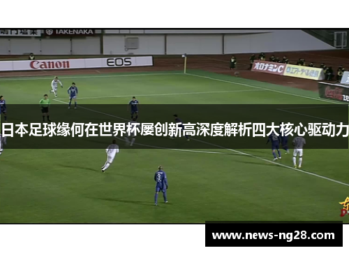 日本足球缘何在世界杯屡创新高深度解析四大核心驱动力