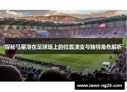 探秘马塞洛在足球场上的位置演变与独特角色解析