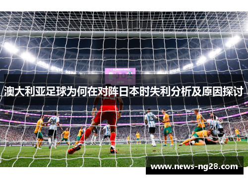 澳大利亚足球为何在对阵日本时失利分析及原因探讨