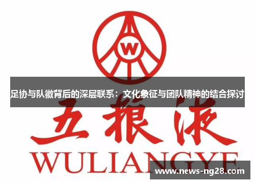足协与队徽背后的深层联系：文化象征与团队精神的结合探讨