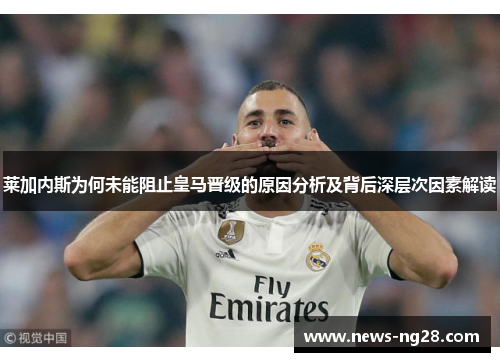 莱加内斯为何未能阻止皇马晋级的原因分析及背后深层次因素解读