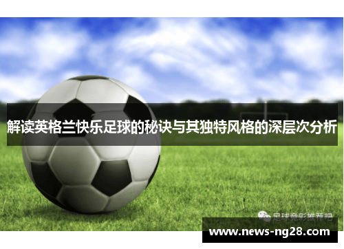 解读英格兰快乐足球的秘诀与其独特风格的深层次分析