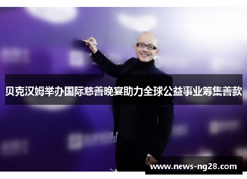 贝克汉姆举办国际慈善晚宴助力全球公益事业筹集善款 贝克汉姆举办国际慈善晚宴助力全球公益事业筹集善款