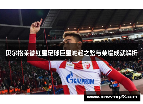 贝尔格莱德红星足球巨星崛起之路与荣耀成就解析