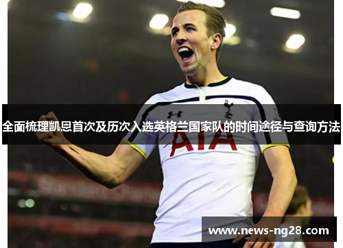 全面梳理凯恩首次及历次入选英格兰国家队的时间途径与查询方法