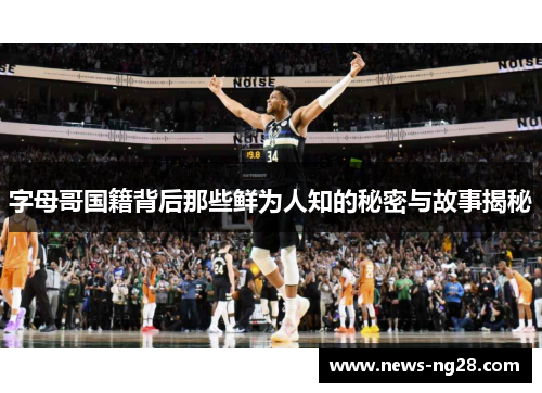 字母哥国籍背后那些鲜为人知的秘密与故事揭秘 字母哥国籍背后那些鲜为人知的秘密与故事揭秘