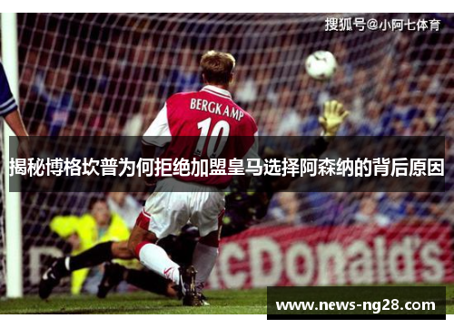 揭秘博格坎普为何拒绝加盟皇马选择阿森纳的背后原因 揭秘博格坎普为何拒绝加盟皇马选择阿森纳的背后原因