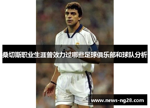 桑切斯职业生涯曾效力过哪些足球俱乐部和球队分析