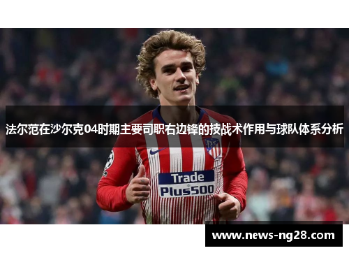 法尔范在沙尔克04时期主要司职右边锋的技战术作用与球队体系分析 法尔范在沙尔克04时期主要司职右边锋的技战术作用与球队体系分析