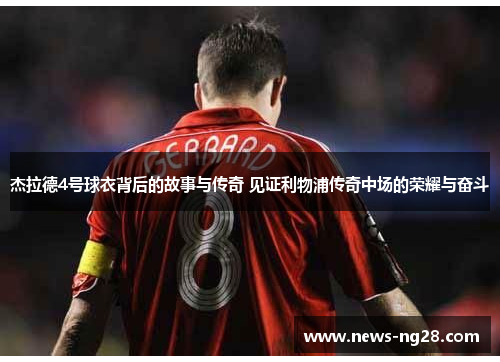 杰拉德4号球衣背后的故事与传奇 见证利物浦传奇中场的荣耀与奋斗 杰拉德4号球衣背后的故事与传奇 见证利物浦传奇中场的荣耀与奋斗