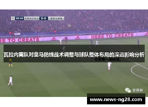 瓦拉内离队对皇马防线战术调整与球队整体布局的深远影响分析