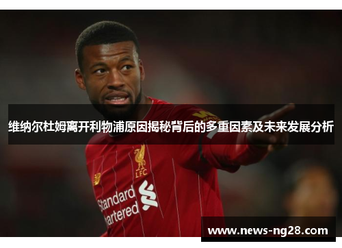 维纳尔杜姆离开利物浦原因揭秘背后的多重因素及未来发展分析