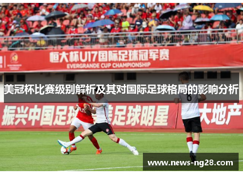 美冠杯比赛级别解析及其对国际足球格局的影响分析