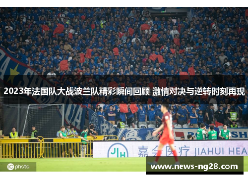 2023年法国队大战波兰队精彩瞬间回顾 激情对决与逆转时刻再现